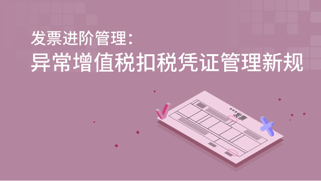 發(fā)票進(jìn)階管理：異常增值稅扣稅憑證管理新規(guī)