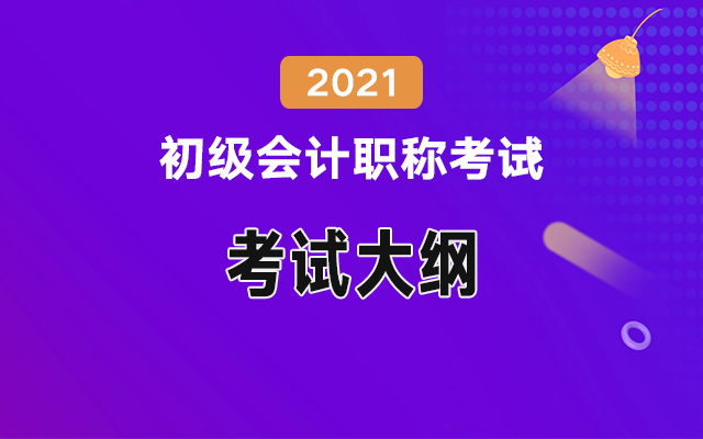 2021年<a href='http://www.ksunsy.com/cj/' target='_blank'><u>初級(jí)會(huì)計(jì)職稱考試</u></a>大綱
