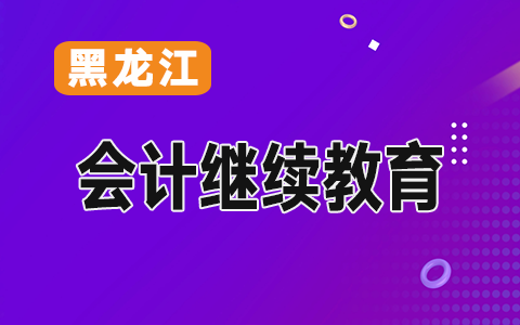 2020黑龍江會(huì)計(jì)繼續(xù)教育時(shí)間及繼續(xù)教育登記相關(guān)問(wèn)題