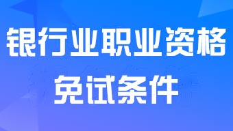 銀行業(yè)從業(yè)資格考試中級(jí)免試條件