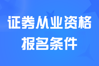 證券從業(yè)資格考試報名條件有哪些?