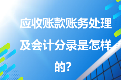 應(yīng)收賬款賬務(wù)處理及會計分錄是怎樣的?