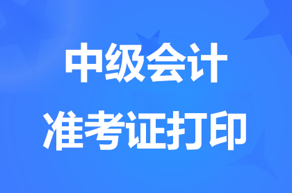 浙江2025中級(jí)會(huì)計(jì)準(zhǔn)考證打印時(shí)間:8月27日-9月7日